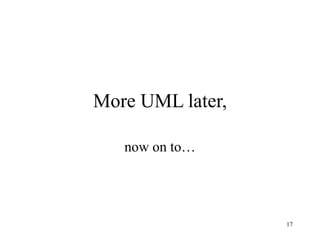 17
More UML later,
now on to…
 