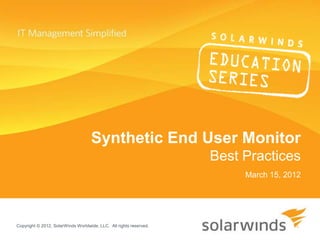 Synthetic End User Monitor
                                                                    Best Practices
                                                                         March 15, 2012




Copyright © 2012, SolarWinds Worldwide, LLC. All rights reserved.
 