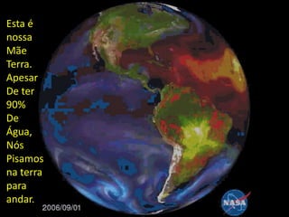 Esta é
nossa
Mãe
Terra.
Apesar
De ter
90%
De
Água,
Nós
Pisamos
na terra
para
andar.
 