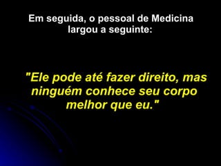 Em seguida, o pessoal de Medicina largou a seguinte:   "Ele pode até fazer direito, mas ninguém conhece seu corpo melhor que eu."   