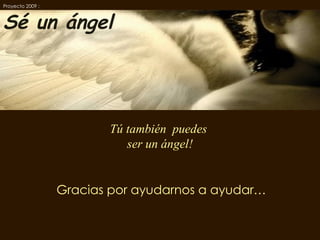 Gracias por ayudarnos a ayudar… Tú también  puedes  ser un ángel! Proyecto 2009 :   Sé un ángel 