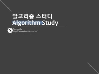 Seungdols
http://seungdols.tistory.com/
알고리즘 스터디
Algorithm Study
 