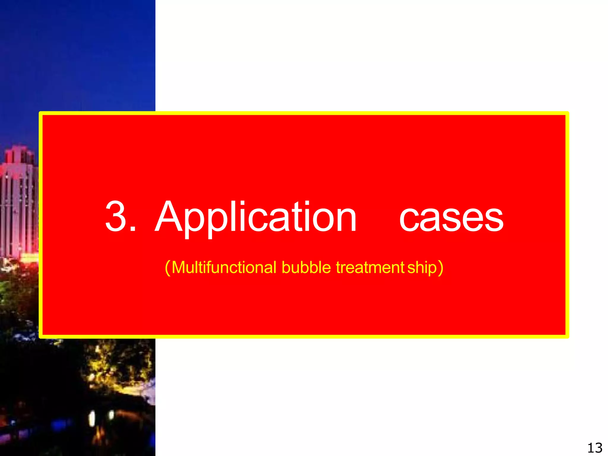 3. Application cases
(Multifunctional bubble treatmentship)
13
 