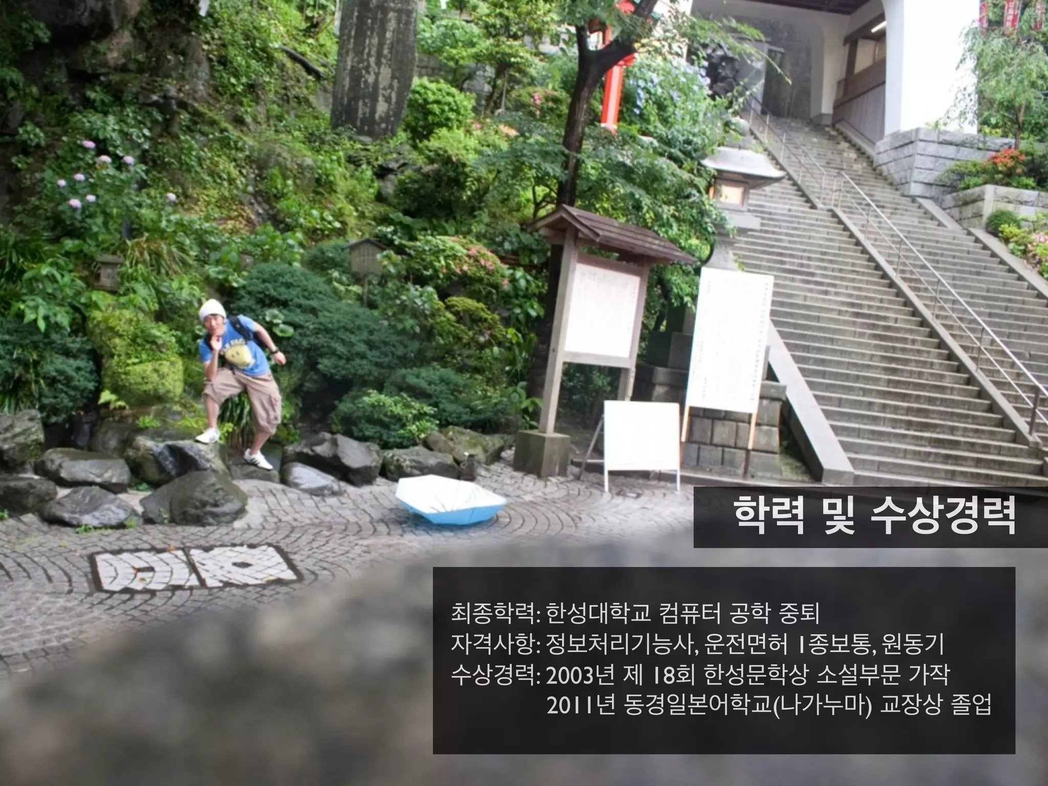 최종학력: 한성대학교 컴퓨터 공학 중퇴
자격사항: 정보처리기능사, 운전면허 1종보통, 원동기
수상경력: 2003년 제 18회 한성문학상 소설부문 가작
2011년 동경일본어학교(나가누마) 교장상 졸업
학력 및 수상경력
 