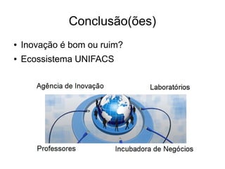 Conclusão(ões)
● Inovação é bom ou ruim?
● Ecossistema UNIFACS
 