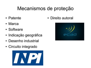 Mecanismos de proteção
● Patente
● Marca
● Software
● Indicação geográfica
● Desenho industrial
● Circuito integrado
● Direito autoral
 