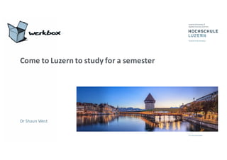 Come%to%Luzern%to%study%for%a%semester
Dr#Shaun#West
 