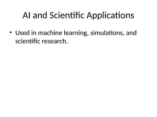 AI and Scientific Applications
• Used in machine learning, simulations, and
scientific research.
 