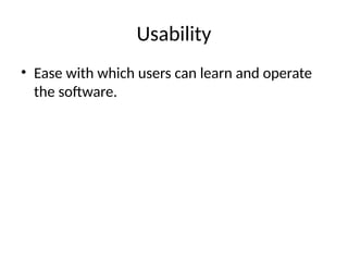 Usability
• Ease with which users can learn and operate
the software.
 