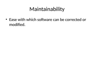 Maintainability
• Ease with which software can be corrected or
modified.
 
