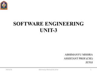 SOFTWARE ENGINEERING
UNIT-3
ABHIMANYU MISHRA
ASSISTANT PROF.(CSE)
JETGI
24/12/16 1Abhimanyu Mishra(CSE) JETGI
 