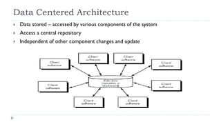Data Centered Architecture
 Data stored – accessed by various components of the system
 Access a central repository
 Independent of other component changes and update
 