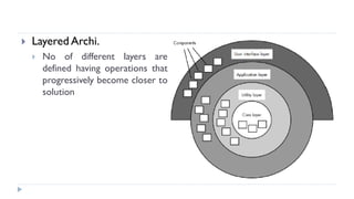  Layered Archi.
 No of different layers are
defined having operations that
progressively become closer to
solution
 