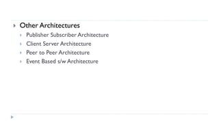  Other Architectures
 Publisher Subscriber Architecture
 Client Server Architecture
 Peer to Peer Architecture
 Event Based s/w Architecture
 