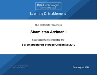 Shamistan Arzimanli
SE: Unstructured Storage Credential 2019
February 01, 2020
Verification Code: 72T93LXRENF11DCZ
Verify at: dell.com/verifycert
 