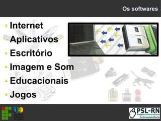 Os softwares
Internet
Aplicativos
Escritório
Imagem e Som
Educacionais
Jogos
 