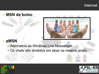 Internet
MSN de bolso
aMSN
Alternativa ao Windows Live Messenger.
Os chats são divididos em abas na mesma janela.
 