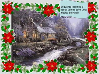Enquanto   fazemos  o postal vamos ouvir uma música de Natal! Clica aquí 
