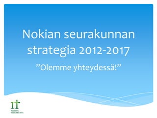 Nokian seurakunnan
strategia 2012-2017
”Olemme yhteydessä!”
 