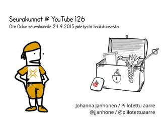 Johanna Janhonen / Piilotettu aarre
@jjanhone / @piilotettuaarre
Seurakunnat @ YouTube
Ote Oulun seurakunnille 24.9.2015 pidetystä koulutuksesta
 