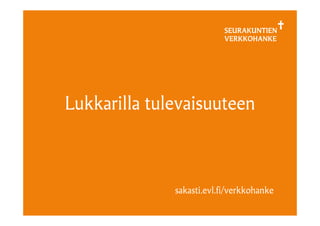 SEURAKUNTIEN
VERKKOHANKE
Lukkarilla tulevaisuuteen
sakasti.evl.fi/verkkohanke
 