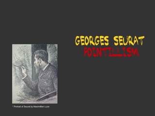 Georges Seurat
Pointillism

* Portrait of Seurat by Maximillian Luce

 