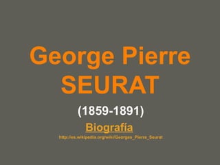 George Pierre SEURAT (1859-1891) Biografía   http :// es.wikipedia.org / wiki / Georges_Pierre_Seurat 