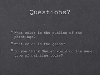 Questions?

What color is the outline of the
paintings?

What color is the grass?

Do you think Seurat would do the same
type of painting today?
 