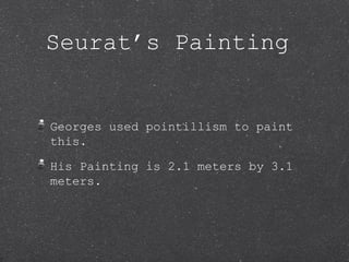 Seurat’s Painting


Georges used pointillism to paint
this.

His Painting is 2.1 meters by 3.1
meters.
 