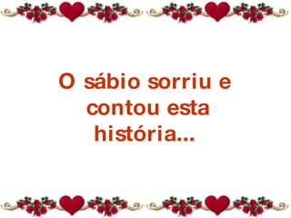 O sábio sorriu e  contou esta história...  