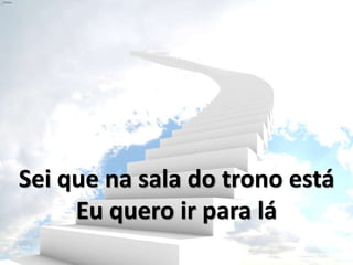 Sei que na sala do trono está
Eu quero ir para lá
 