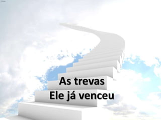 As trevas
Ele já venceu
 