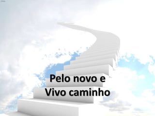 Pelo novo e
Vivo caminho
 
