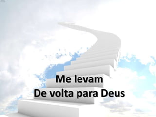 Me levam
De volta para Deus
 