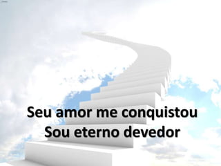 Seu amor me conquistou
Sou eterno devedor
 