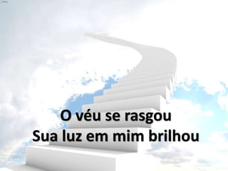 O véu se rasgou
Sua luz em mim brilhou
 