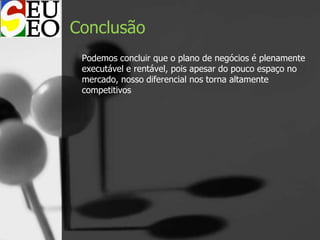 Conclusão
Podemos concluir que o plano de negócios é plenamente
executável e rentável, pois apesar do pouco espaço no
mercado, nosso diferencial nos torna altamente
competitivos
 