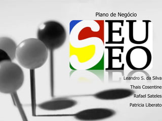 SeuSeo
Plano de Negócio
Leandro S. da Silva
Thais Cosentine
Rafael Sateles
Patricia Liberato
 