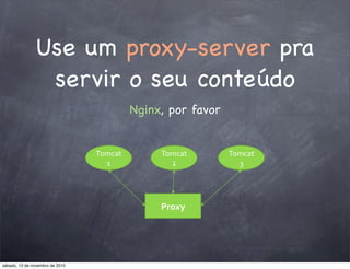 Use um proxy-server pra
servir o seu conteúdo
Nginx, por favor
!"#$%&
!"#$%&'
('
!"#$%&''
)'
!"#$%&''
*'
sábado, 13 de novembro de 2010
 