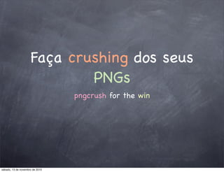 Faça crushing dos seus
PNGs
pngcrush for the win
sábado, 13 de novembro de 2010
 