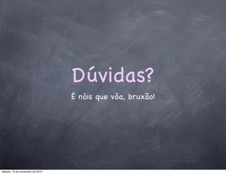 Dúvidas?
É nóis que vôa, bruxão!
sábado, 13 de novembro de 2010
 