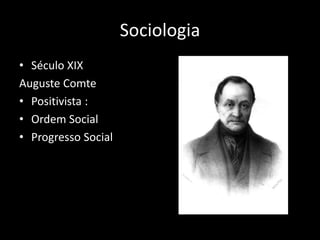 Sociologia
• Século XIX
Auguste Comte
• Positivista :
• Ordem Social
• Progresso Social
 
