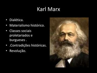 Karl Marx
• Dialética.
• Materialismo histórico.
• Classes sociais
proletariados e
burgueses .
• .Contradições históricas.
• Revolução.
 