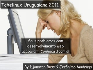 By Djonatan Buss & Jerônimo Madruga Seus problemas com desenvolvimento web acabaram: Conheça Joomla! Tchelinux Uruguaiana 2011 