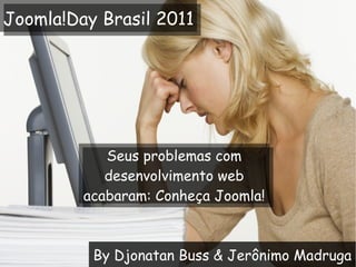 By Djonatan Buss & Jerônimo Madruga Seus problemas com desenvolvimento web acabaram: Conheça Joomla! Joomla!Day Brasil 2011 