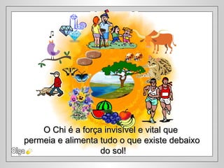 O Chi é a força invisível e vital queO Chi é a força invisível e vital que
permeia e alimenta tudo o que existe debaixopermeia e alimenta tudo o que existe debaixo
do sol!do sol!
 