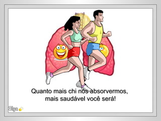 Quanto mais chi nós absorvermos,Quanto mais chi nós absorvermos,
mais saudável você será!mais saudável você será!
 