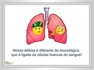 Nossa defesa é diferente da imunológica,
que é ligada às células brancas do sangue!
 