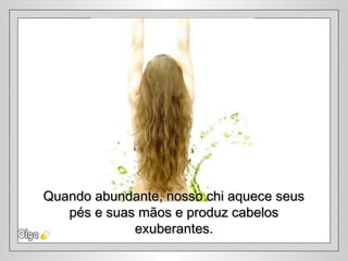 Quando abundante, nosso chi aquece seusQuando abundante, nosso chi aquece seus
pés e suas mãos e produz cabelospés e suas mãos e produz cabelos
exuberantes.exuberantes.
 
