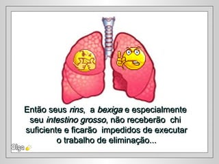Então seusEntão seus rinsrins, a, a bexigabexiga e especialmentee especialmente
seuseu intestino grossointestino grosso, não receberão chi, não receberão chi
suficiente e ficarão impedidos de executarsuficiente e ficarão impedidos de executar
o trabalho de eliminação...o trabalho de eliminação...
 